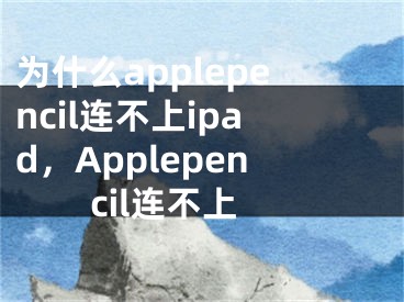 為什么applepencil連不上ipad，Applepencil連不上