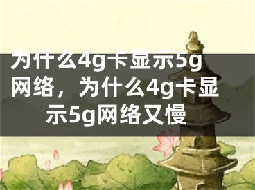 為什么4g卡顯示5g網(wǎng)絡(luò)，為什么4g卡顯示5g網(wǎng)絡(luò)又慢