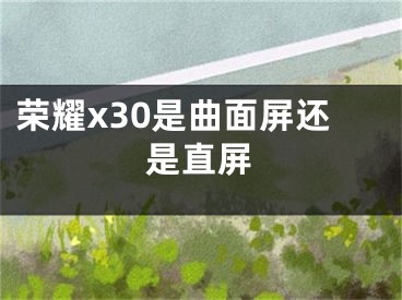 榮耀x30是曲面屏還是直屏