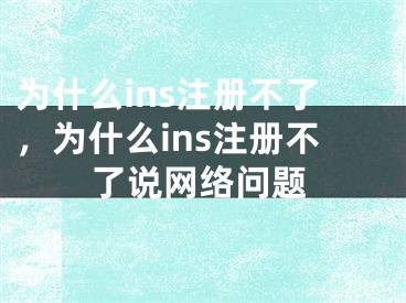 為什么ins注冊(cè)不了，為什么ins注冊(cè)不了說(shuō)網(wǎng)絡(luò)問(wèn)題