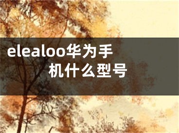 elealoo華為手機什么型號