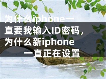 為什么iphone一直要我輸入ID密碼，為什么新iphone一直正在設(shè)置