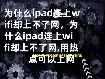 為什么ipad連上wifi卻上不了網(wǎng)，為什么ipad連上wifi卻上不了網(wǎng),用熱點(diǎn)可以上網(wǎng)