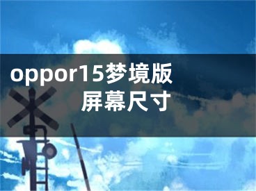 oppor15夢境版屏幕尺寸