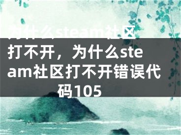 為什么steam社區(qū)打不開，為什么steam社區(qū)打不開錯(cuò)誤代碼105