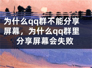 為什么qq群不能分享屏幕，為什么qq群里分享屏幕會(huì)失敗