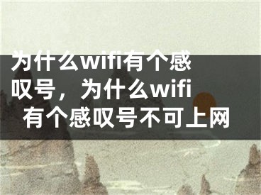 為什么wifi有個(gè)感嘆號(hào)，為什么wifi有個(gè)感嘆號(hào)不可上網(wǎng)