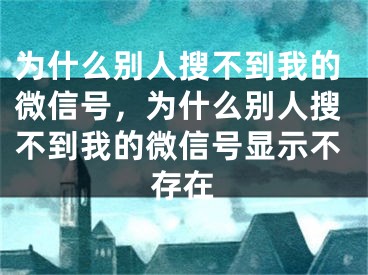 為什么別人搜不到我的微信號(hào)，為什么別人搜不到我的微信號(hào)顯示不存在