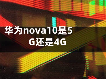 華為nova10是5G還是4G