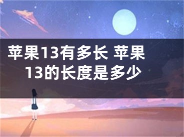 蘋果13有多長 蘋果13的長度是多少