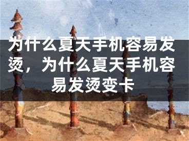 為什么夏天手機容易發(fā)燙，為什么夏天手機容易發(fā)燙變卡