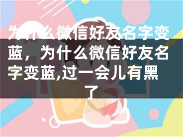 為什么微信好友名字變藍，為什么微信好友名字變藍,過一會兒有黑了