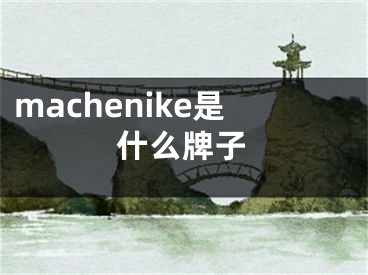 machenike是什么牌子