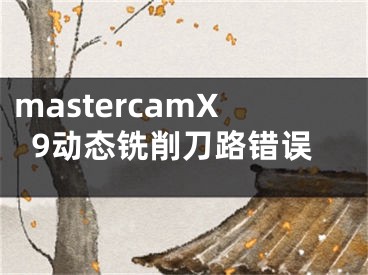 mastercamX9動態(tài)銑削刀路錯誤