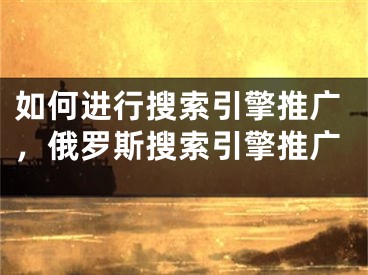 如何進行搜索引擎推廣，俄羅斯搜索引擎推廣