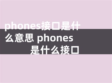 phones接口是什么意思 phones是什么接口