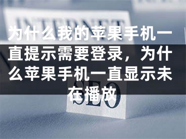 為什么我的蘋果手機(jī)一直提示需要登錄，為什么蘋果手機(jī)一直顯示未在播放