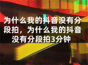 為什么我的抖音沒有分段拍，為什么我的抖音沒有分段拍3分鐘