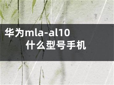 華為mla-al10什么型號手機(jī)