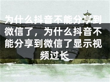 為什么抖音不能分享到微信了，為什么抖音不能分享到微信了顯示視頻過長