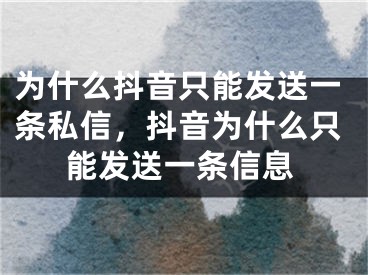 為什么抖音只能發(fā)送一條私信，抖音為什么只能發(fā)送一條信息