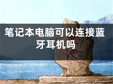 筆記本電腦可以連接藍(lán)牙耳機(jī)嗎