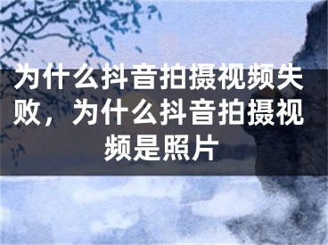 為什么抖音拍攝視頻失敗，為什么抖音拍攝視頻是照片