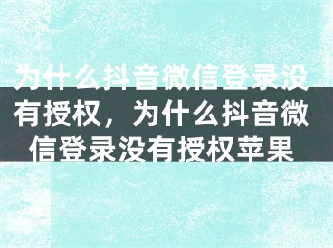 為什么抖音微信登錄沒有授權(quán)，為什么抖音微信登錄沒有授權(quán)蘋果