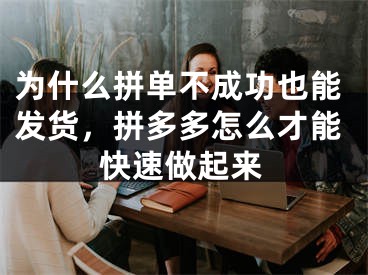 為什么拼單不成功也能發(fā)貨，拼多多怎么才能快速做起來