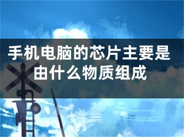 手機電腦的芯片主要是由什么物質(zhì)組成