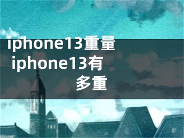 iphone13重量 iphone13有多重