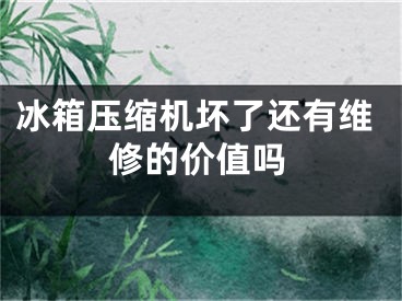 冰箱壓縮機壞了還有維修的價值嗎