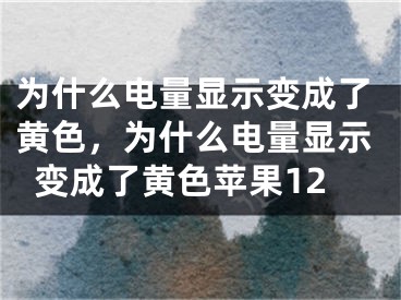 為什么電量顯示變成了黃色，為什么電量顯示變成了黃色蘋果12