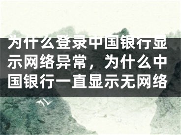 為什么登錄中國銀行顯示網(wǎng)絡(luò)異常，為什么中國銀行一直顯示無網(wǎng)絡(luò)