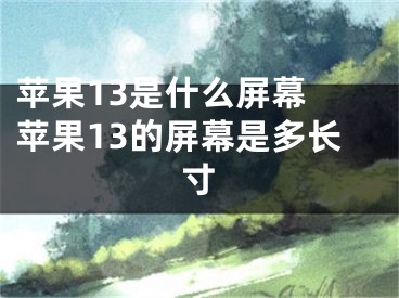 蘋果13是什么屏幕 蘋果13的屏幕是多長寸