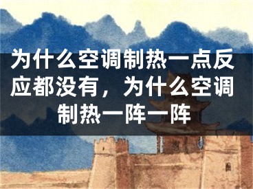 為什么空調(diào)制熱一點反應都沒有，為什么空調(diào)制熱一陣一陣