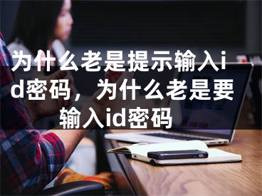 為什么老是提示輸入id密碼，為什么老是要輸入id密碼