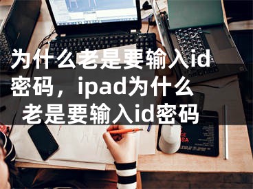 為什么老是要輸入id密碼，ipad為什么老是要輸入id密碼