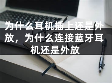 為什么耳機插上還是外放，為什么連接藍牙耳機還是外放