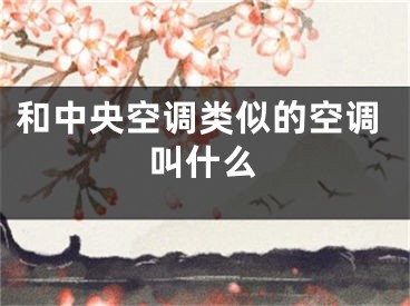 和中央空調(diào)類似的空調(diào)叫什么