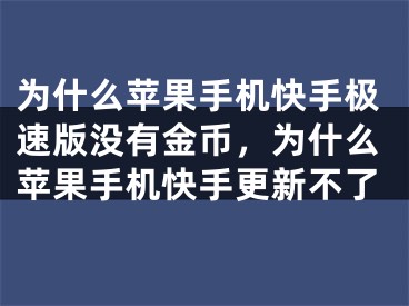 為什么蘋果手機快手極速版沒有金幣，為什么蘋果手機快手更新不了