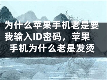 為什么蘋果手機(jī)老是要我輸入ID密碼，蘋果手機(jī)為什么老是發(fā)燙