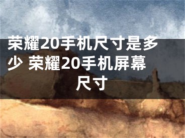 榮耀20手機(jī)尺寸是多少 榮耀20手機(jī)屏幕尺寸