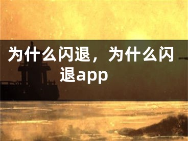 為什么閃退，為什么閃退app