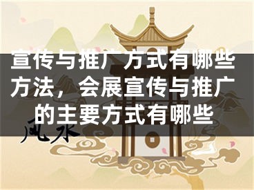 宣傳與推廣方式有哪些方法，會(huì)展宣傳與推廣的主要方式有哪些