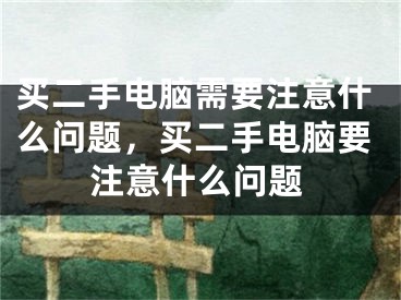 買(mǎi)二手電腦需要注意什么問(wèn)題，買(mǎi)二手電腦要注意什么問(wèn)題