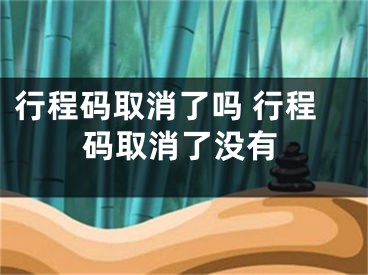 行程碼取消了嗎 行程碼取消了沒(méi)有