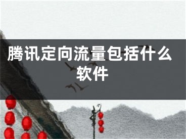 騰訊定向流量包括什么軟件