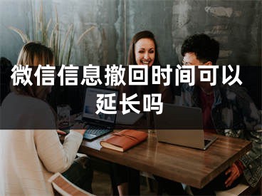 微信信息撤回時間可以延長嗎