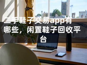 二手鞋子交易app有哪些，閑置鞋子回收平臺